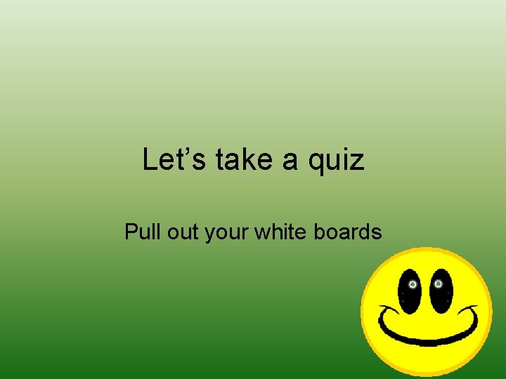 Let’s take a quiz Pull out your white boards 