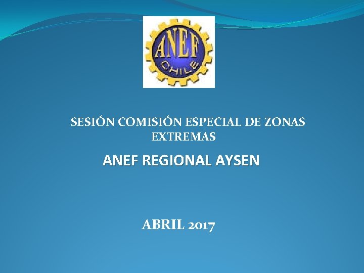 SESIÓN COMISIÓN ESPECIAL DE ZONAS EXTREMAS ANEF REGIONAL AYSEN ABRIL 2017 