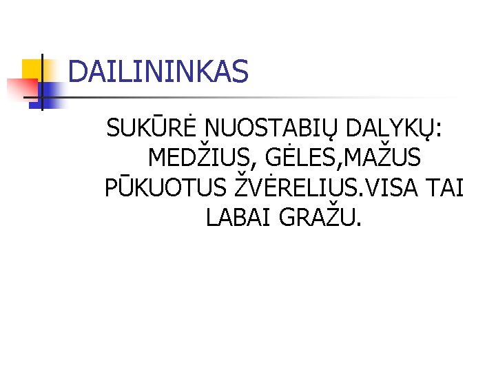 DAILININKAS SUKŪRĖ NUOSTABIŲ DALYKŲ: MEDŽIUS, GĖLES, MAŽUS PŪKUOTUS ŽVĖRELIUS. VISA TAI LABAI GRAŽU. 