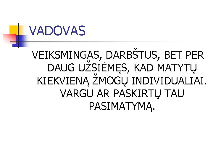 VADOVAS VEIKSMINGAS, DARBŠTUS, BET PER DAUG UŽSIĖMĘS, KAD MATYTŲ KIEKVIENĄ ŽMOGŲ INDIVIDUALIAI. VARGU AR