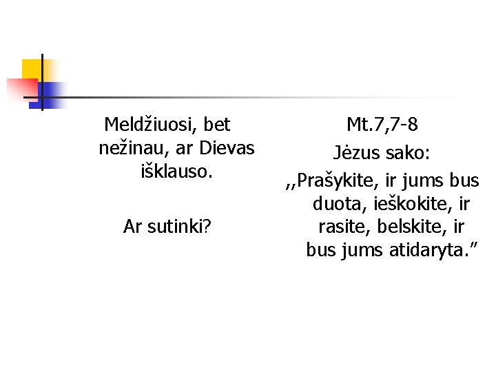 Meldžiuosi, bet nežinau, ar Dievas išklauso. Ar sutinki? Mt. 7, 7 -8 Jėzus sako: