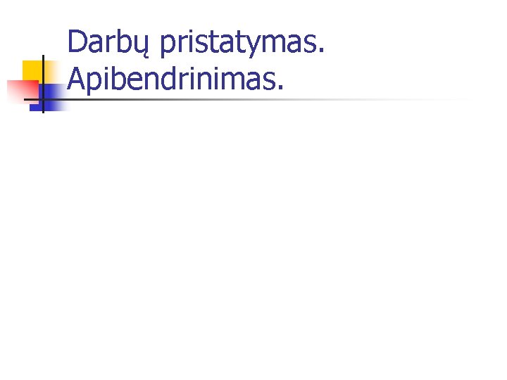 Darbų pristatymas. Apibendrinimas. 