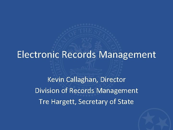 Electronic Records Management Kevin Callaghan, Director Division of Records Management Tre Hargett, Secretary of