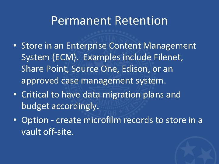 Permanent Retention • Store in an Enterprise Content Management System (ECM). Examples include Filenet,