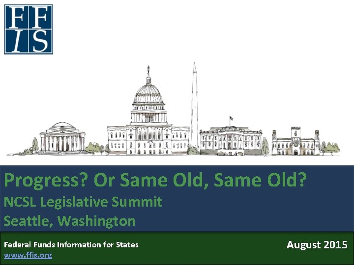 Progress? Or Same Old, Same Old? NCSL Legislative Summit Seattle, Washington Federal Funds Information