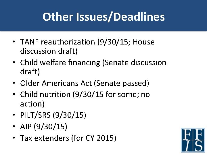 Other Issues/Deadlines • TANF reauthorization (9/30/15; House discussion draft) • Child welfare financing (Senate