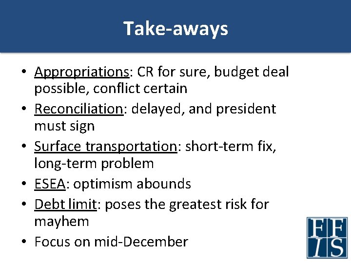 Take-aways • Appropriations: CR for sure, budget deal possible, conflict certain • Reconciliation: delayed,