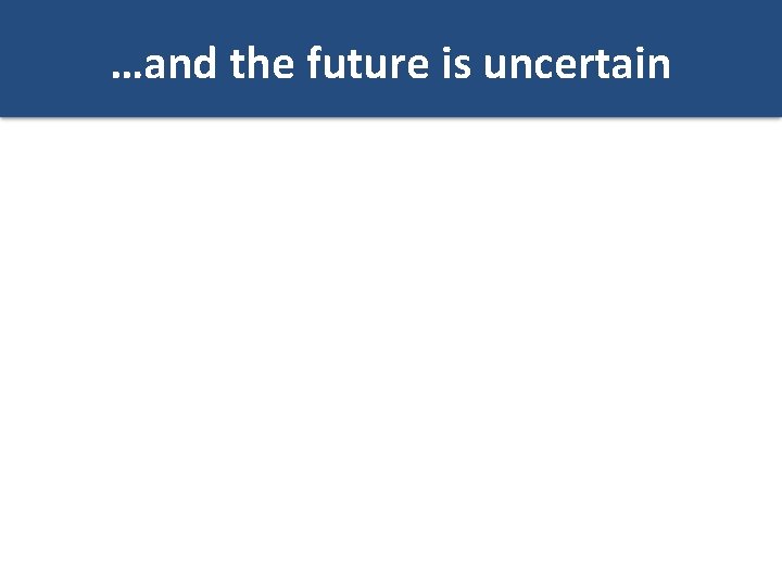 …and the future is uncertain 