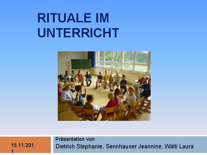 RITUALE IM UNTERRICHT Präsentation von 15. 11. 201 1 Dietrich Stephanie, Sennhauser Jeannine, Wälti