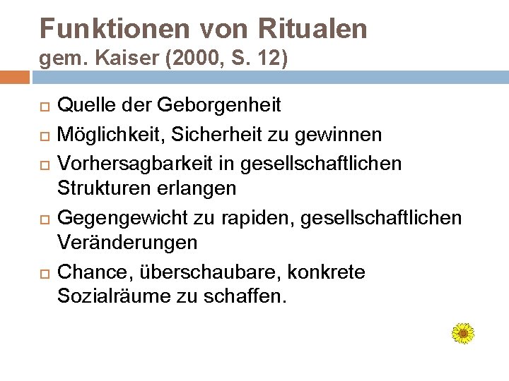 Funktionen von Ritualen gem. Kaiser (2000, S. 12) Quelle der Geborgenheit Möglichkeit, Sicherheit zu