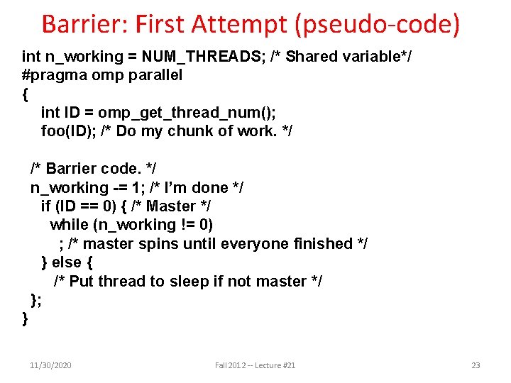 Barrier: First Attempt (pseudo-code) int n_working = NUM_THREADS; /* Shared variable*/ #pragma omp parallel Barrier: First Attempt (pseudo-code) int n_working = NUM_THREADS; /* Shared variable*/ #pragma omp parallel