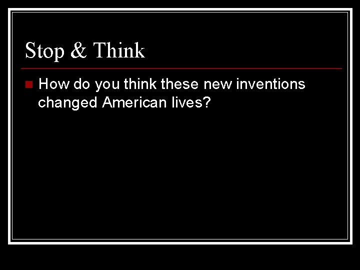 Stop & Think n How do you think these new inventions changed American lives?