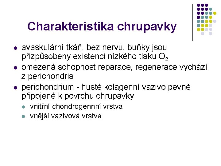 Charakteristika chrupavky l l l avaskulární tkáň, bez nervů, buňky jsou přizpůsobeny existenci nízkého