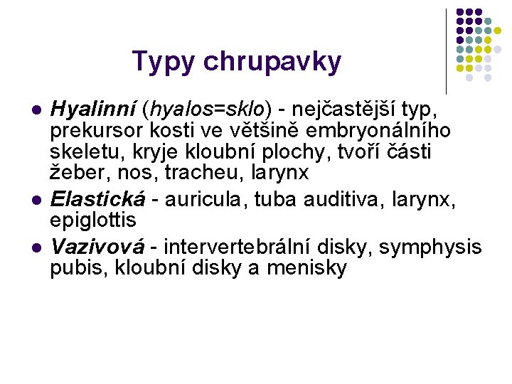 Typy chrupavky l l l Hyalinní (hyalos=sklo) - nejčastější typ, prekursor kosti ve většině