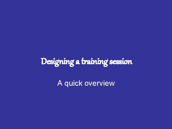Designing a training session A quick overview 