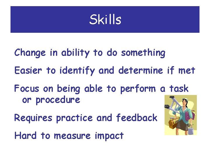 Skills Change in ability to do something Easier to identify and determine if met