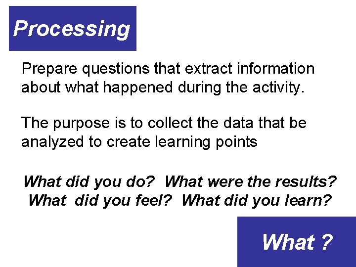 Processing Prepare questions that extract information about what happened during the activity. The purpose