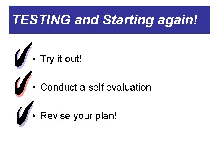 TESTING and Starting again! • Try it out! • Conduct a self evaluation •