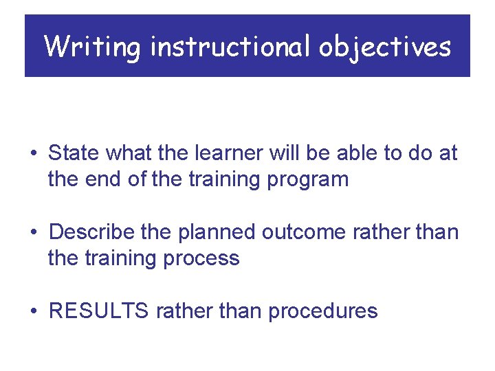 Writing instructional objectives • State what the learner will be able to do at