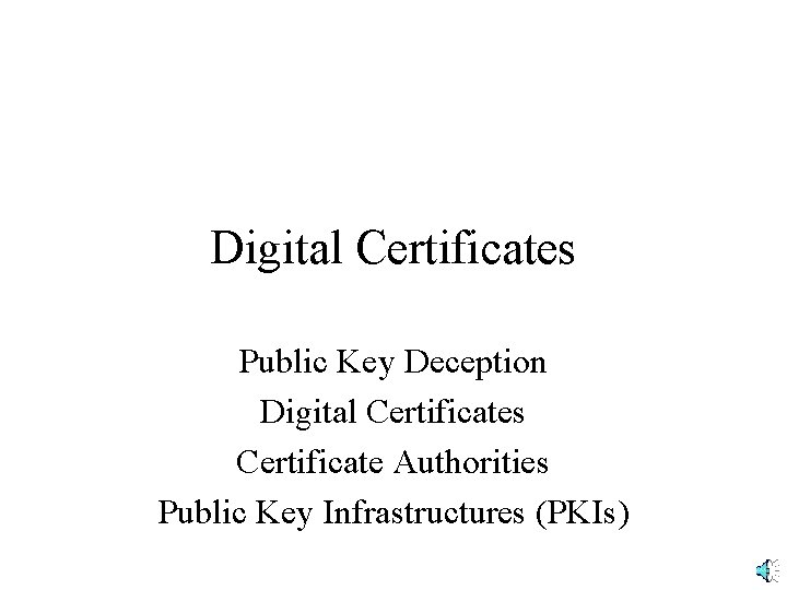 Digital Certificates Public Key Deception Digital Certificates Certificate Authorities Public Key Infrastructures (PKIs) 