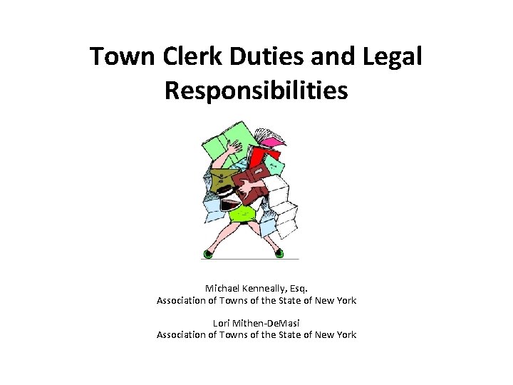 Town Clerk Duties and Legal Responsibilities Michael Kenneally, Esq. Association of Towns of the