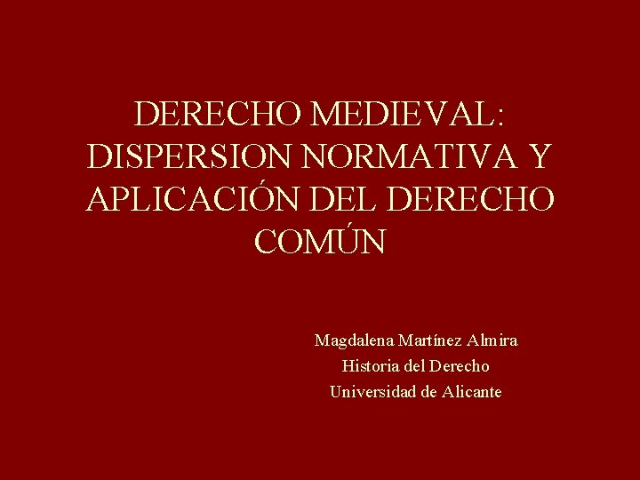 DERECHO MEDIEVAL: DISPERSION NORMATIVA Y APLICACIÓN DEL DERECHO COMÚN Magdalena Martínez Almira Historia del