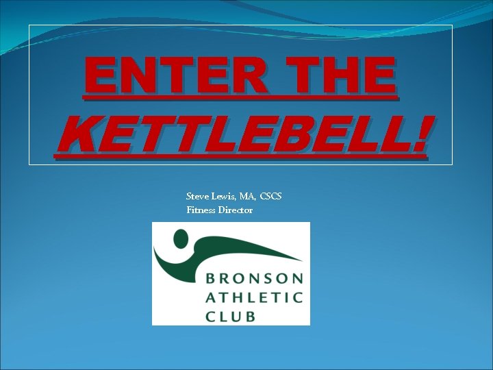 ENTER THE KETTLEBELL! Steve Lewis, MA, CSCS Fitness Director 