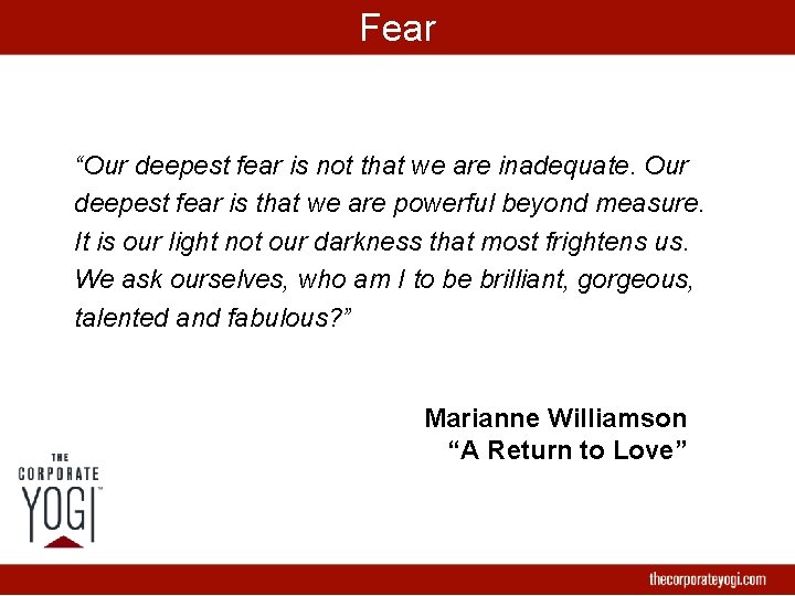 Fear “Our deepest fear is not that we are inadequate. Our deepest fear is