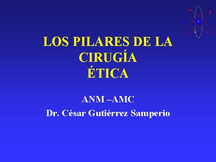 LOS PILARES DE LA CIRUGÍA ÉTICA ANM –AMC Dr. César Gutiérrez Samperio LOS PILARES DE LA CIRUGÍA ÉTICA ANM –AMC Dr. César Gutiérrez Samperio