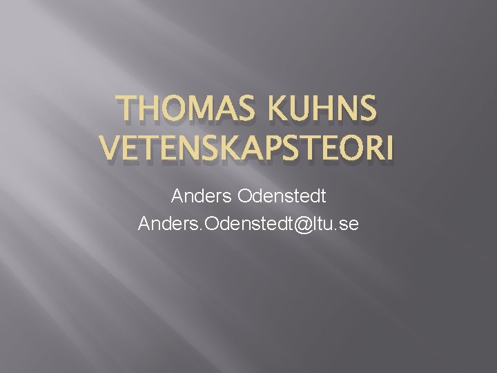 THOMAS KUHNS VETENSKAPSTEORI Anders Odenstedt Anders. Odenstedt@ltu. se 