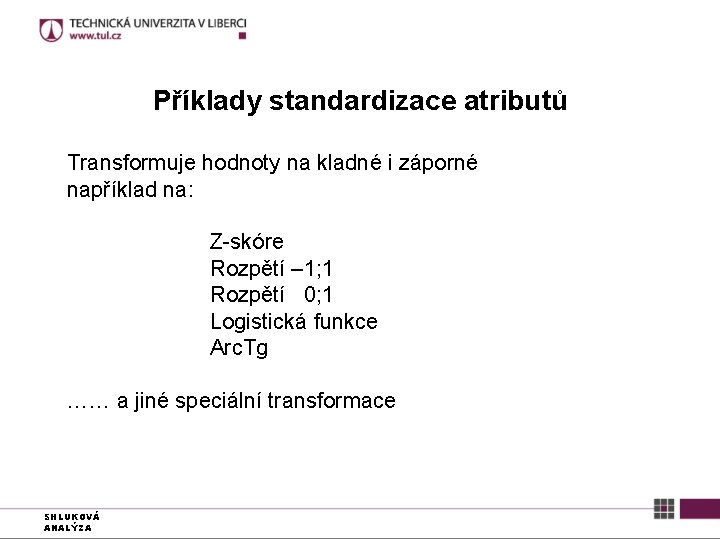 Příklady standardizace atributů Transformuje hodnoty na kladné i záporné například na: Z-skóre Rozpětí –