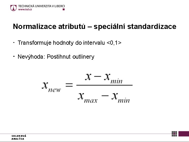 Normalizace atributů – speciální standardizace ● Transformuje hodnoty do intervalu <0, 1> ● Nevýhoda: