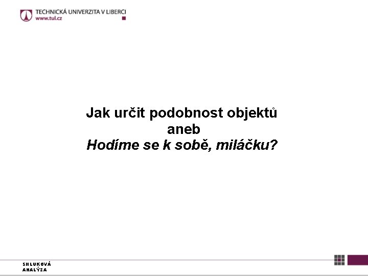 Jak určit podobnost objektů aneb Hodíme se k sobě, miláčku? SHLUKOVÁ ANALÝZA 