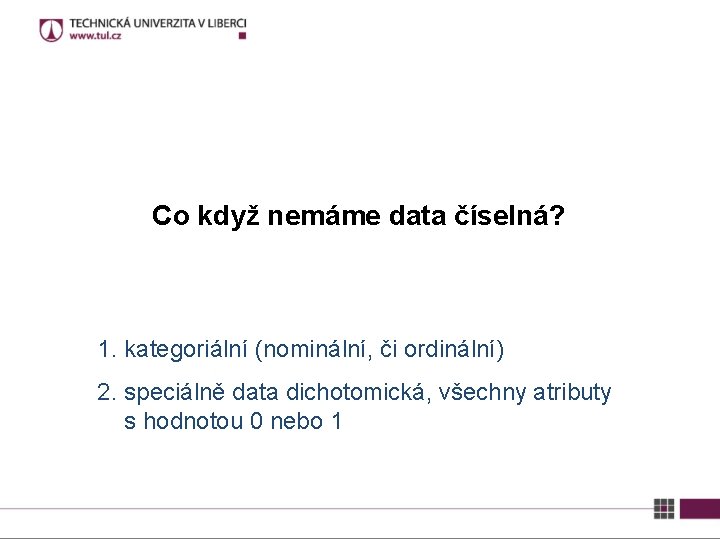 Co když nemáme data číselná? 1. kategoriální (nominální, či ordinální) 2. speciálně data dichotomická,