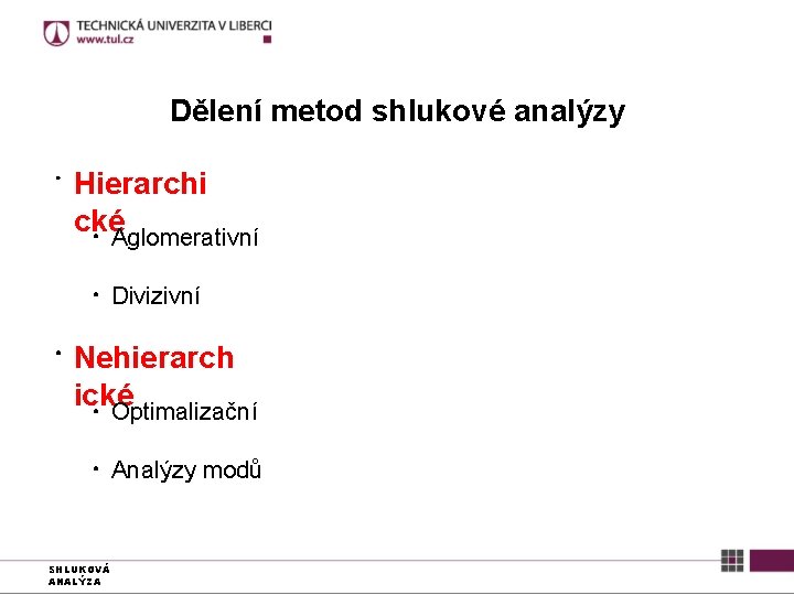 Dělení metod shlukové analýzy ● Hierarchi ckéAglomerativní ● ● ● Divizivní Nehierarch ické Optimalizační