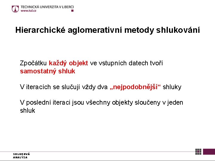 Hierarchické aglomerativní metody shlukování Zpočátku každý objekt ve vstupních datech tvoří samostatný shluk V