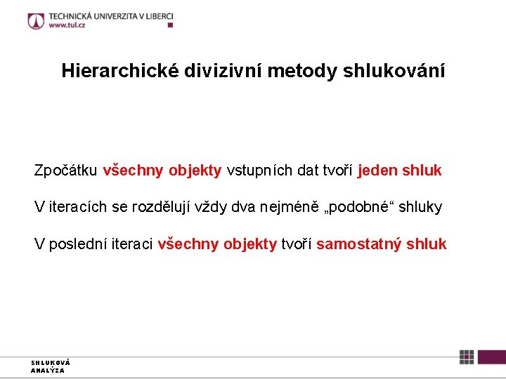 Hierarchické divizivní metody shlukování Zpočátku všechny objekty vstupních dat tvoří jeden shluk V iteracích