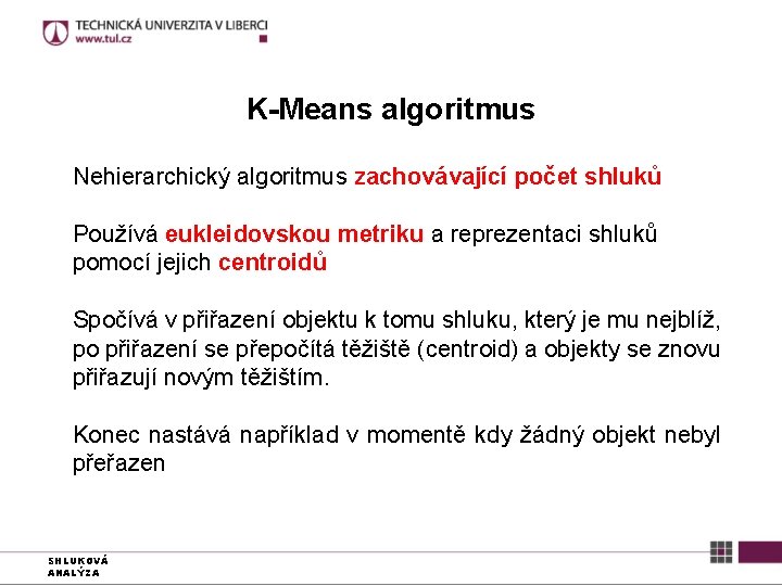 K-Means algoritmus Nehierarchický algoritmus zachovávající počet shluků Používá eukleidovskou metriku a reprezentaci shluků pomocí