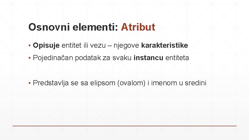 Osnovni elementi: Atribut ▪ Opisuje entitet ili vezu – njegove karakteristike ▪ Pojedinačan podatak