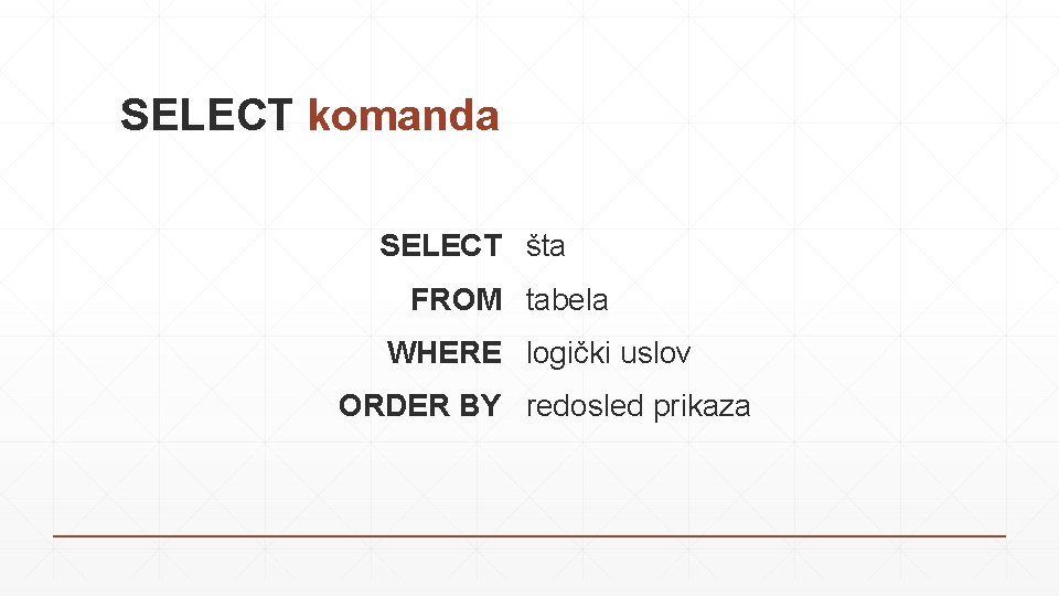 SELECT komanda SELECT šta FROM tabela WHERE logički uslov ORDER BY redosled prikaza 