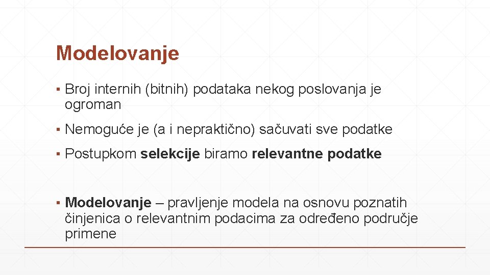 Modelovanje ▪ Broj internih (bitnih) podataka nekog poslovanja je ogroman ▪ Nemoguće je (a