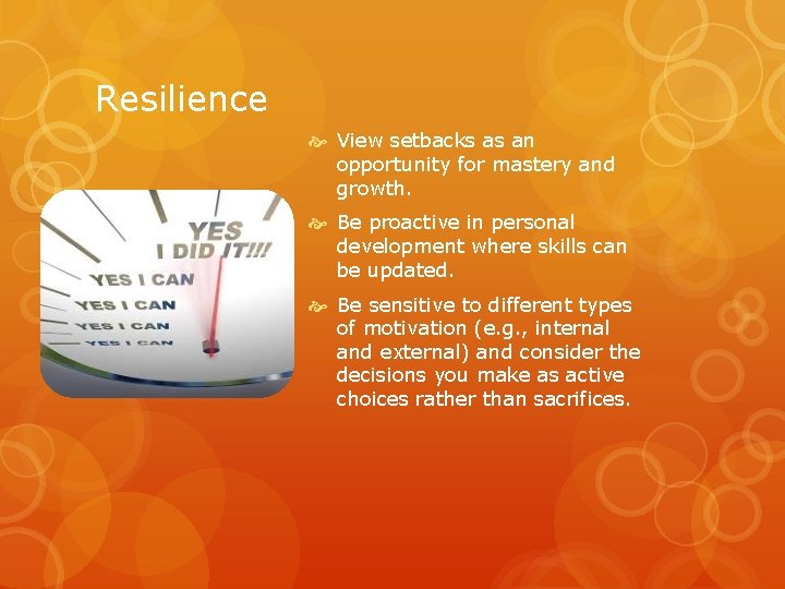 Resilience View setbacks as an opportunity for mastery and growth. Be proactive in personal