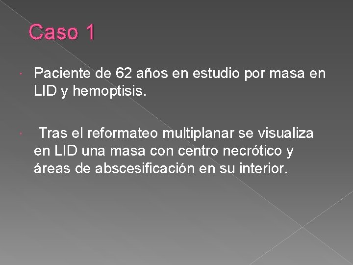 Caso 1 Paciente de 62 años en estudio por masa en LID y hemoptisis.