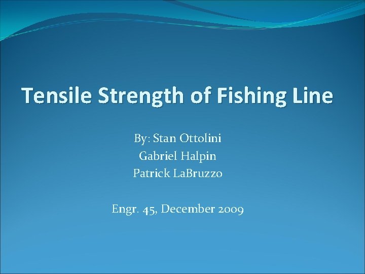 Tensile Strength of Fishing Line By: Stan Ottolini Gabriel Halpin Patrick La. Bruzzo Engr.
