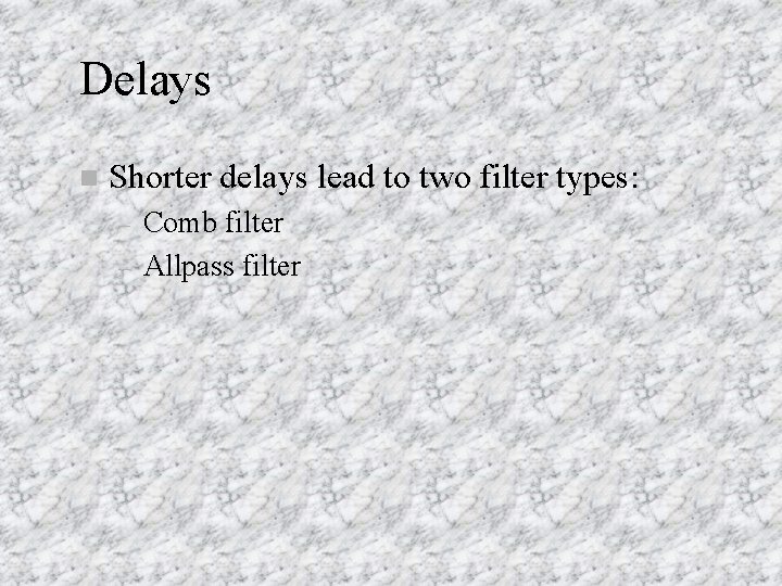 Delays n Shorter delays lead to two filter types: – – Comb filter Allpass