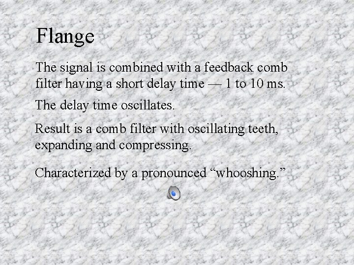 Flange The signal is combined with a feedback comb filter having a short delay