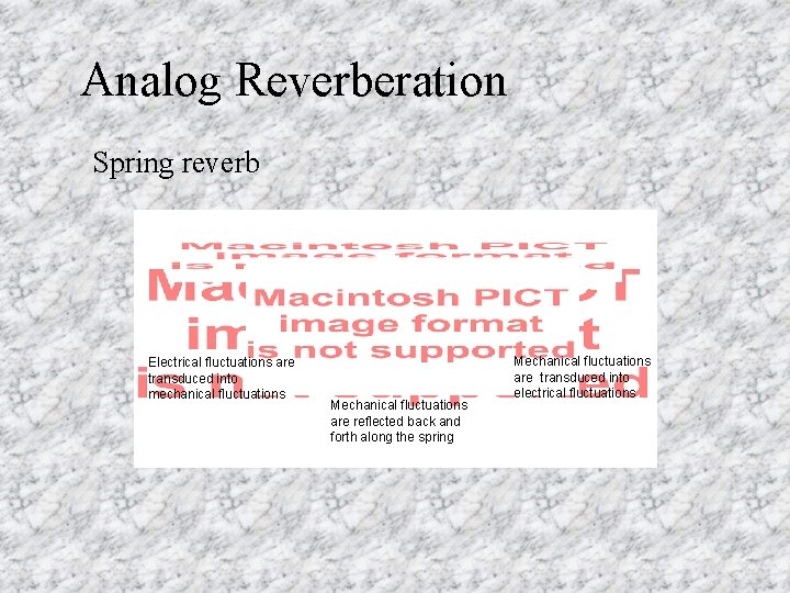 Analog Reverberation Spring reverb Electrical fluctuations are transduced into mechanical fluctuations Mechanical fluctuations are