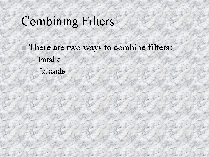 Combining Filters n There are two ways to combine filters: – – Parallel Cascade