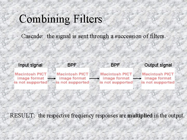Combining Filters Cascade: the signal is sent through a succession of filters. Input signal