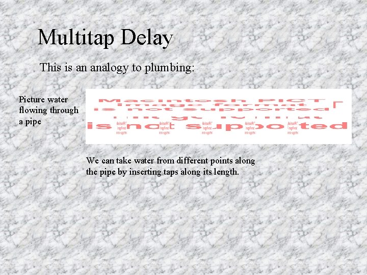 Multitap Delay This is an analogy to plumbing: Picture water flowing through a pipe